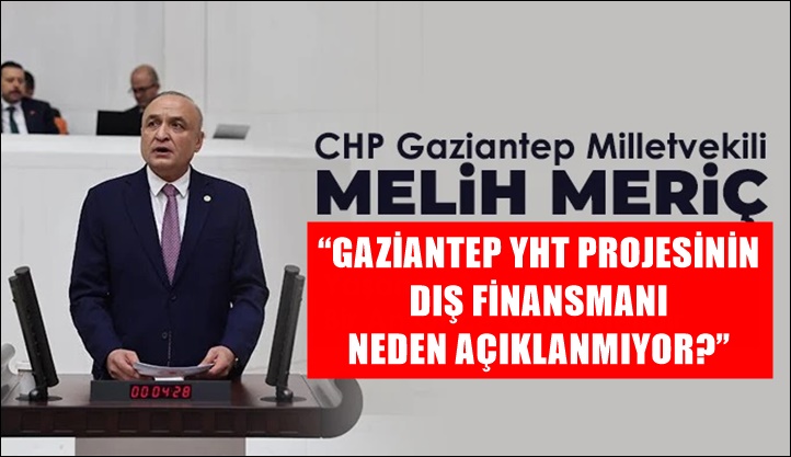Melih MERİÇ | 28. Dönem CHP Gaziantep Milletvekili - Gaziantep YHT Projesinin dış finansmanı neden açıklanmıyor?