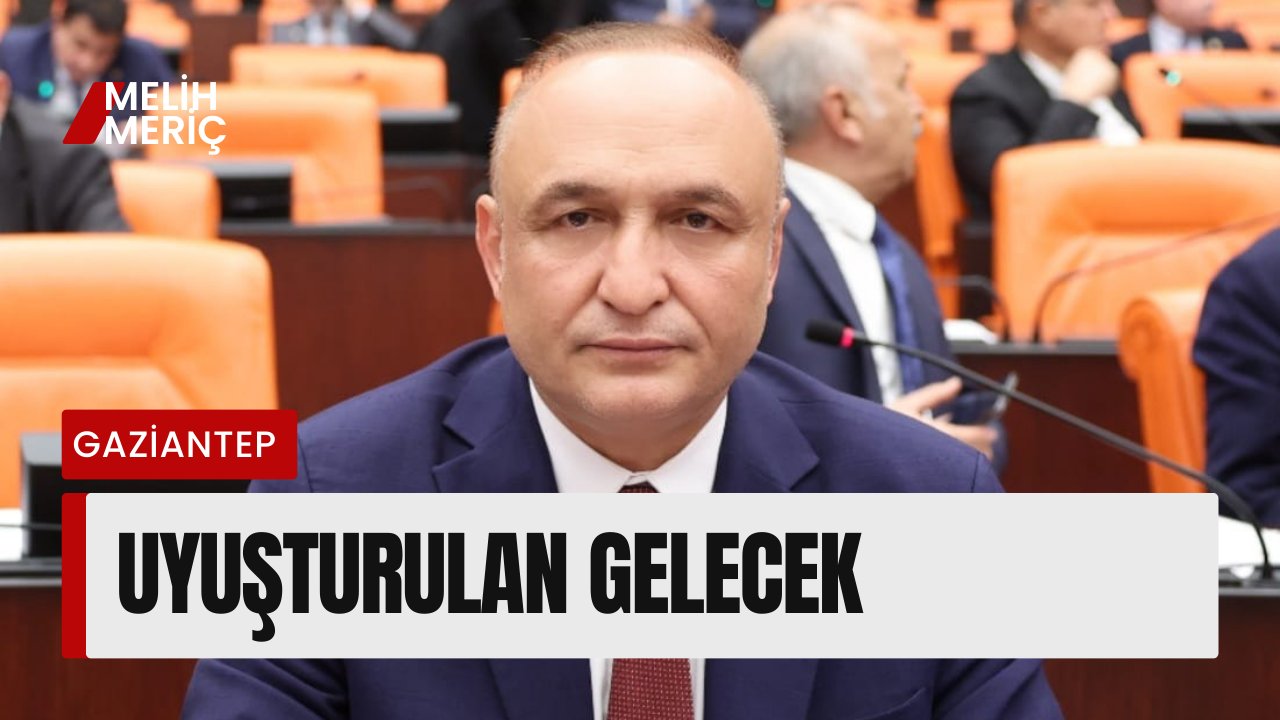 Melih MERİÇ | 28. Dönem CHP Gaziantep Milletvekili - UYUŞTURULAN GELECEK
