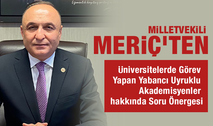 Melih MERİÇ | 28. Dönem CHP Gaziantep Milletvekili - Milletvekili Meriç’ten Üniversitelerde Görev Yapan Yabancı Uyruklu Akademisyenler hakkında Soru Önergesi